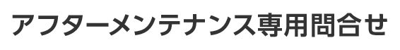 アフターメンテナンス専用問合せ