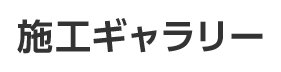 施工ギャラリー