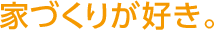 家づくりが好き。